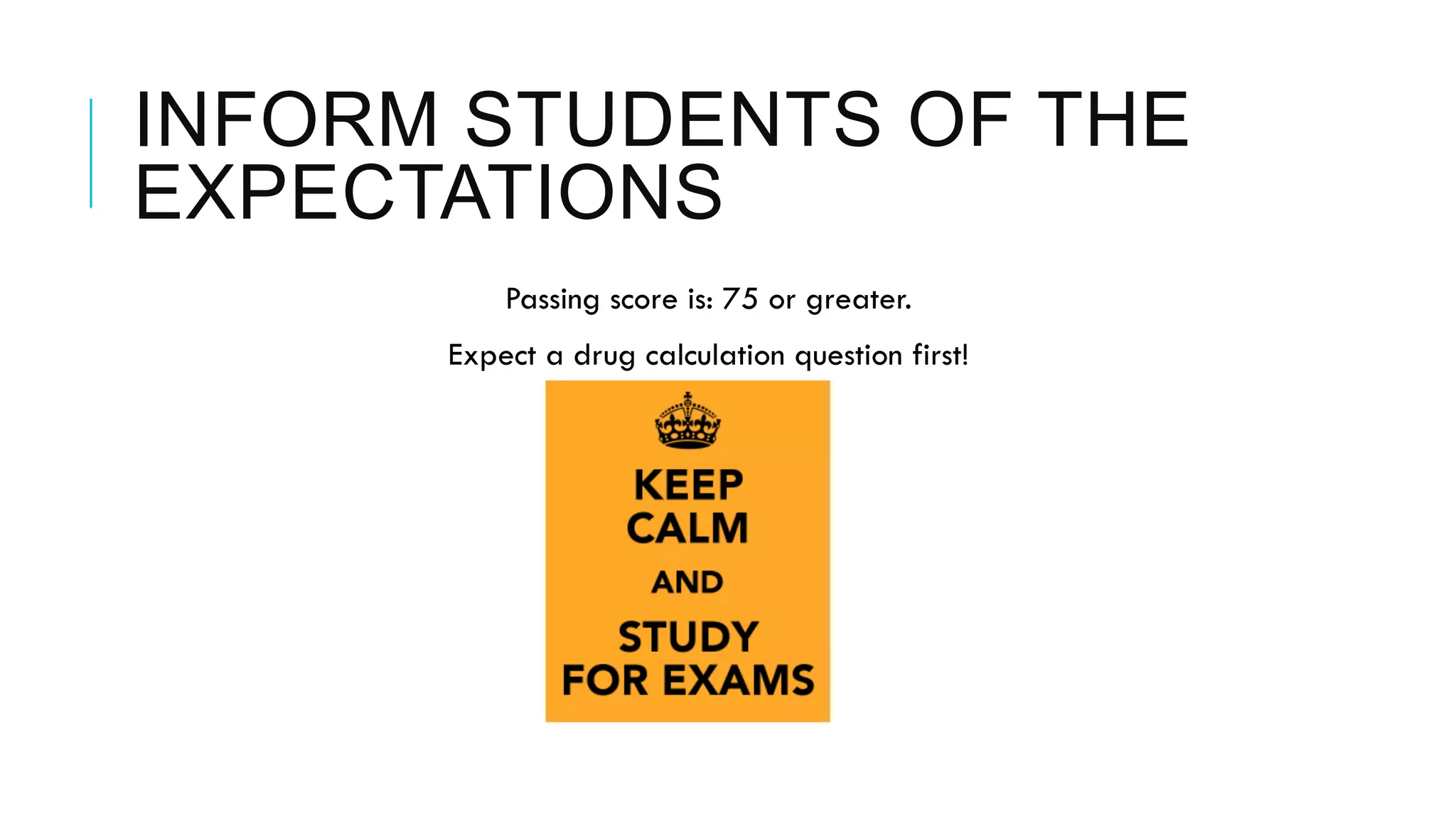 INFORM STUDENTS OF THE
EXPECTATIONS
 Passing score is: 75 or greater.
 Expect a drug calculation question first!
 
 