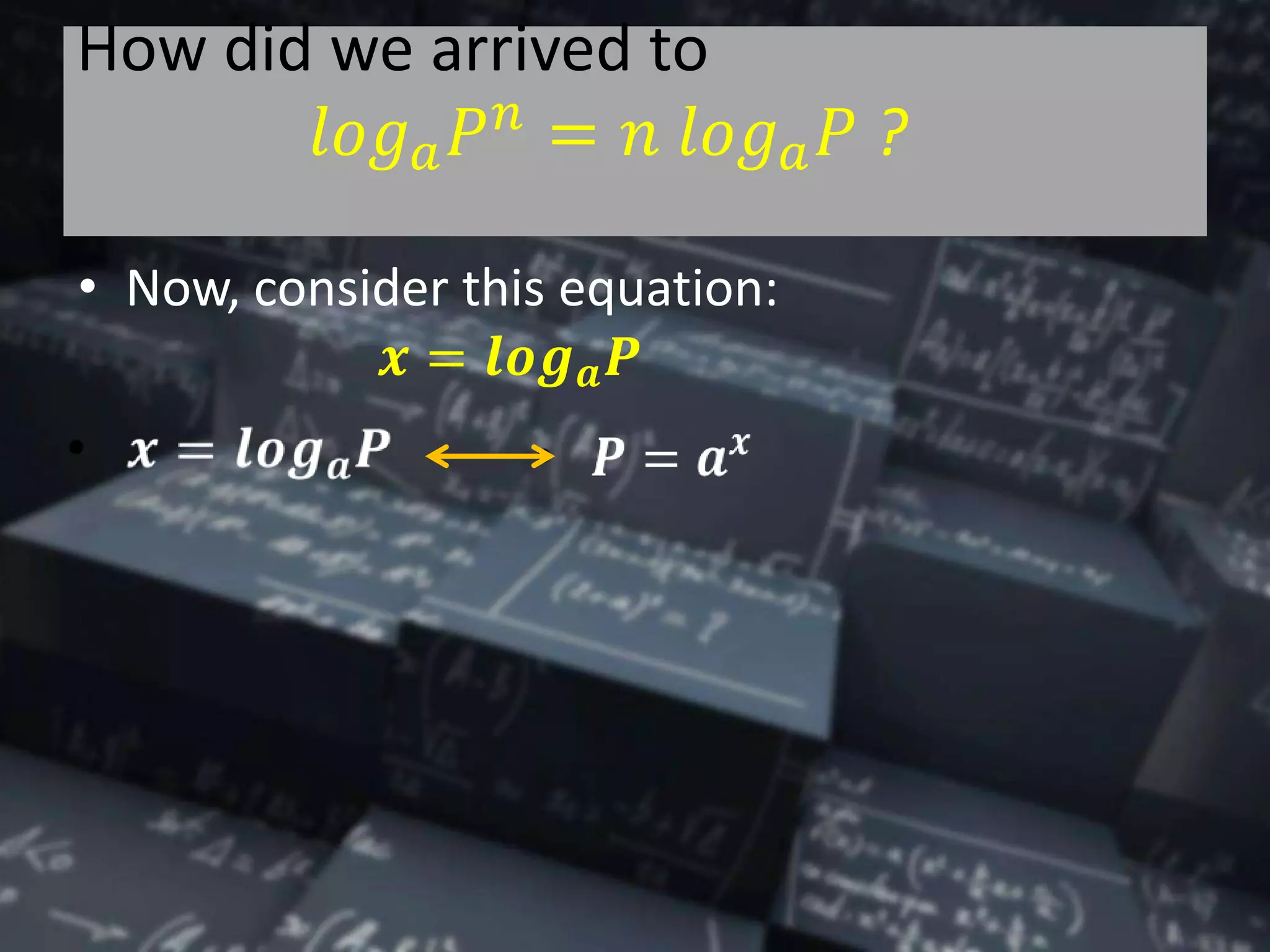 How did we arrived to
𝑙𝑜𝑔 𝑎 𝑃 𝑛
= 𝑛 𝑙𝑜𝑔 𝑎 𝑃 ?
• Now, consider this equation:
𝒙 = 𝒍𝒐𝒈 𝒂 𝑷
 