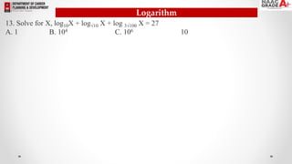 Logarithm
13. Solve for X, log10X + log√10 X + log 3√100 X = 27
A. 1 B. 104 C. 106 10
 