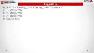 Logarithm
19. If 3(X - 2) = 5 and log10 2 = 0.3010, log103= 0.4771, then X =?
A. 1 + (2218/4771)
B. 2 + (2218/4771)
C. 2 + (2218/4771)
D. None of these
 