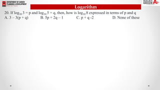 Logarithm
20. If log30 3 = p and log30 5 = q, then, how is log30 8 expressed in terms of p and q
A. 3 – 3(p + q) B. 5p + 2q – 1 C. p + q -2 D. None of these
 