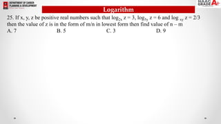 Logarithm
25. If x, y, z be positive real numbers such that log2x z = 3, log5y z = 6 and log xy z = 2/3
then the value of z is in the form of m/n in lowest form then find value of n – m
A. 7 B. 5 C. 3 D. 9
 