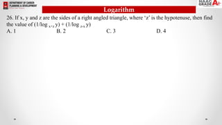 Logarithm
26. If x, y and z are the sides of a right angled triangle, where ‘z’ is the hypotenuse, then find
the value of (1/log x+z y) + (1/log z-x y)
A. 1 B. 2 C. 3 D. 4
 