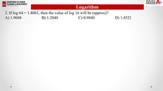 Logarithm
2. If log 64 = 1.8061, then the value of log 16 will be (approx)?
A) 1.9048 B) 1.2040 C) 0.9840 D) 1.4521
 