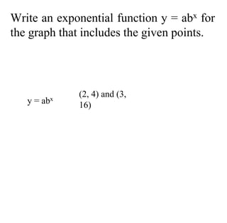 Write an exponential function y = abx for
the graph that includes the given points.
(2, 4) and (3,
16)
y = abx
 