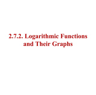 2.7.2. Logarithmic Functions
and Their Graphs
 