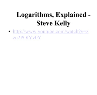 Logarithms, Explained -
Steve Kelly
• http://www.youtube.com/watch?v=z
zu2POfYv0Y
 