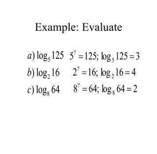 Example: Evaluate
5
2
8
) log 125
) log 16
) log 64
a
b
c
3
125
log
;
125
5 5
?


4
16
log
;
16
2 2
?


2
64
log
;
64
8 8
?


 