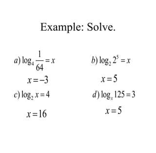 Example: Solve.
5
4 2
2
1
) log ) log 2
64
) log 4 ) log 125 3
x
a x b x
c x d
 
 
3


x 5

x
16

x 5

x
 