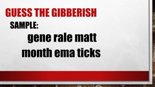 GUESS THE GIBBERISH
SAMPLE:
gene rale matt
month ema ticks