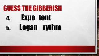 GUESS THE GIBBERISH
4. Expo tent
5. Logan rythm