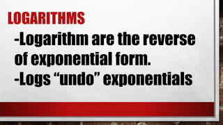 LOGARITHMS
-Logarithm are the reverse
of exponential form.
-Logs “undo” exponentials