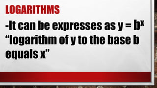 LOGARITHMS
-It can be expresses as y = bx
“logarithm of y to the base b
equals x”