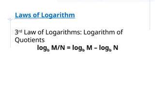 3rd
Law of Logarithms: Logarithm of
Quotients
logb M/N = logb M – logb N
Laws of Logarithm
 
