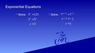 Exponential Equations
Solve: Solve:
5 125
x

3
5 5
x

3
x 
1
2
( 1)
7 7
x 


1
2
1
x  
1
2
x 
 