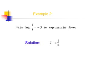 Example 2:
Write log2
1
8
  3 in exp onential form.
Solution: 2
 3

1
8
 
