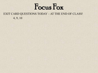 Focus Fox
EXIT CARD QUESTIONS TODAY – AT THE END OF CLASS!
4, 9, 10
 