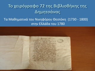 Τα Μαθηματικά του Νικηφόρου Θεοτόκη (1730 - 1800)
                στην Ελλάδα του 1780




                                                           1
                                         Μαρία Δ. Χάλκου
 