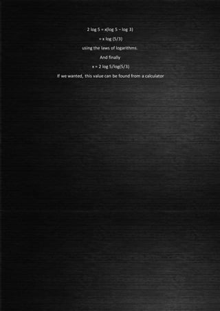2 log 5 = x(log 5 − log 3)
= x log (5/3)
using the laws of logarithms.
And finally
x = 2 log 5/log(5/3)
If we wanted, this value can be found from a calculator
 