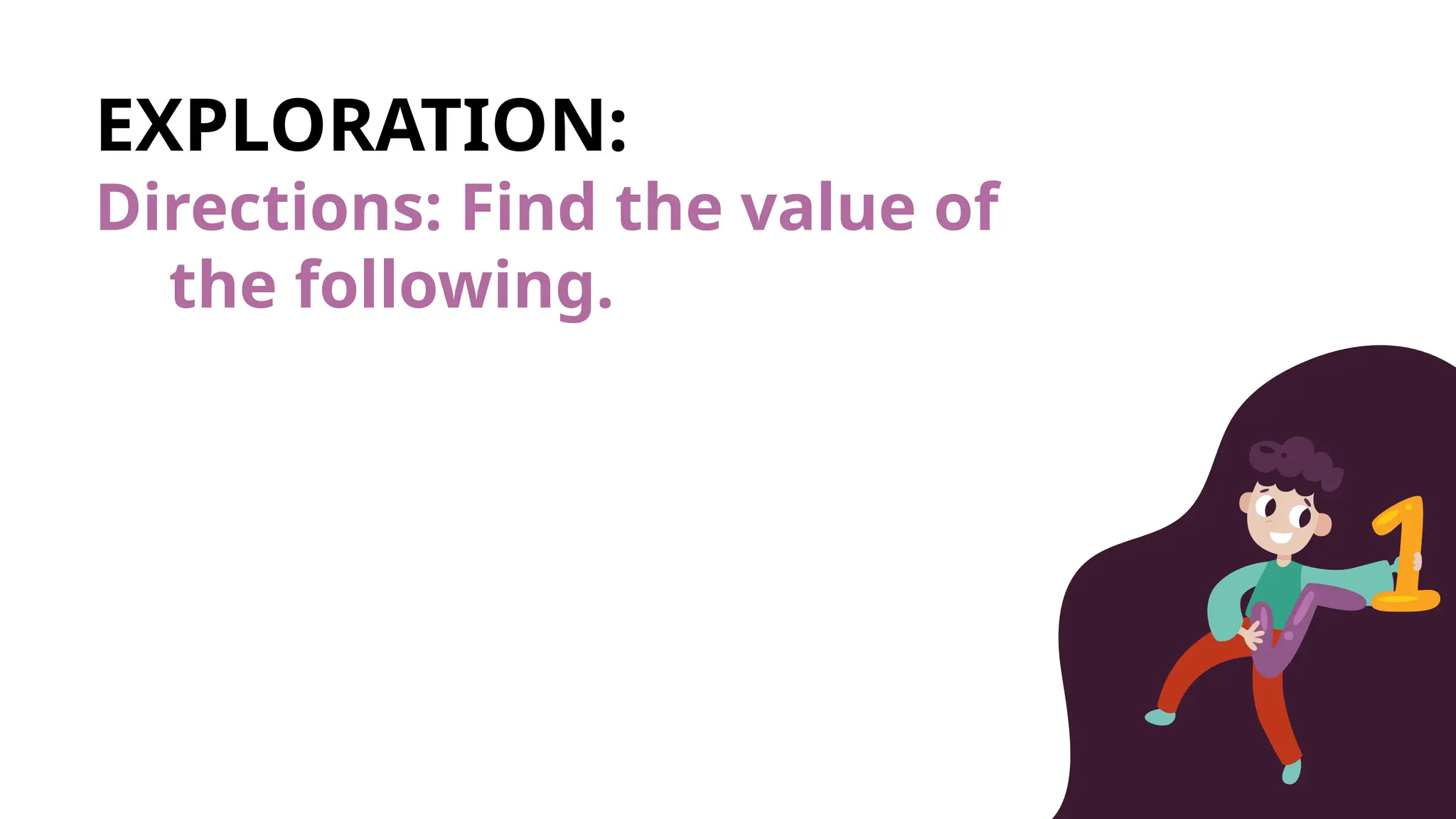 EXPLORATION:
Directions: Find the value of
the following.
 