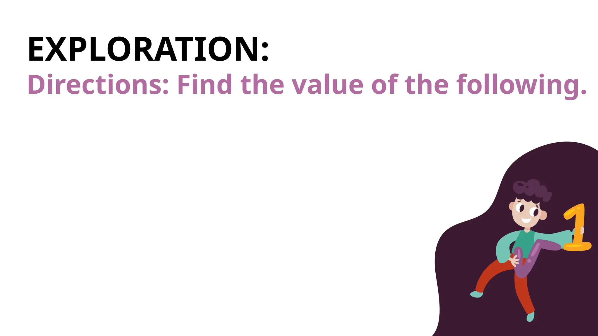 EXPLORATION:
Directions: Find the value of the following.
 