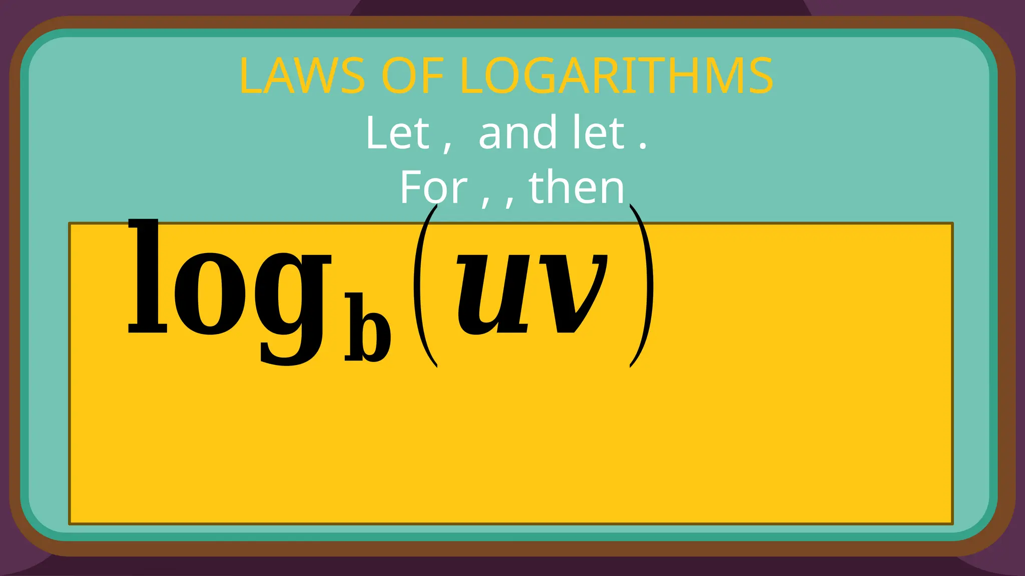 LAWS OF LOGARITHMS
Let , and let .
For , , then
𝐥𝐨𝐠𝐛(𝒖𝒗)
 