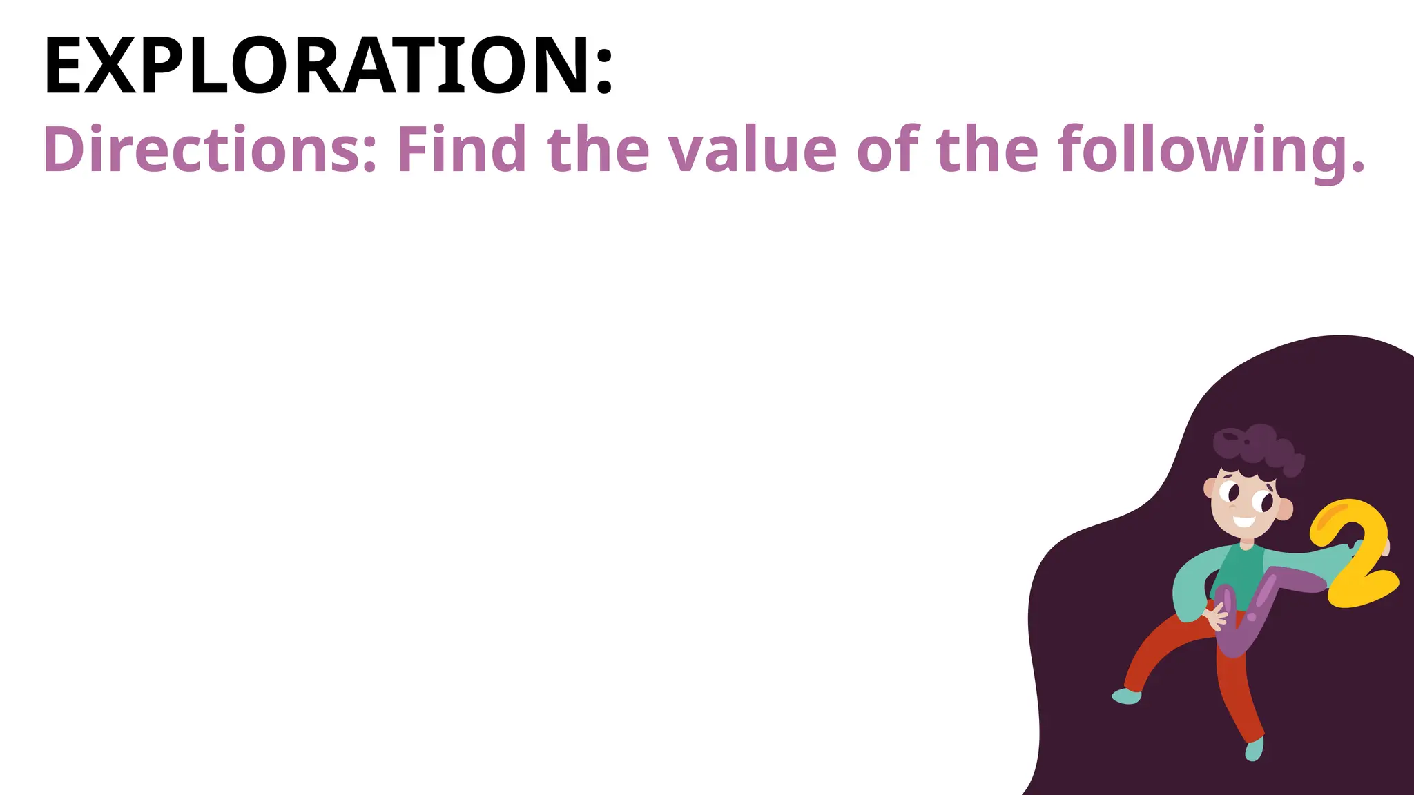 EXPLORATION:
Directions: Find the value of the following.
 