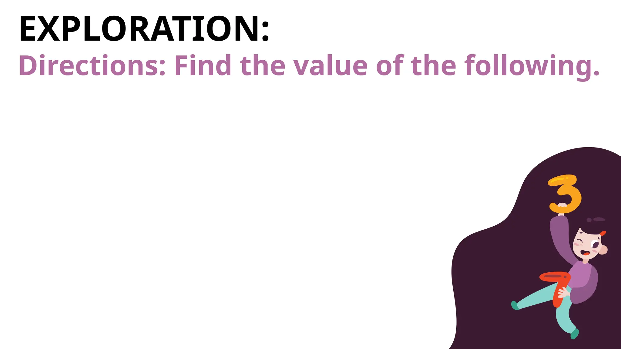 EXPLORATION:
Directions: Find the value of the following.
 