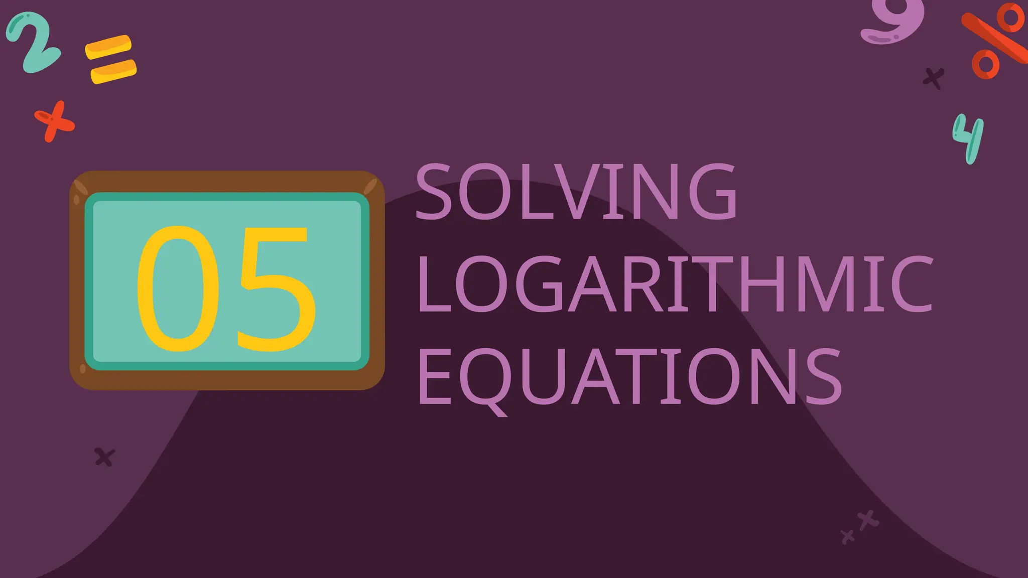 SOLVING
LOGARITHMIC
EQUATIONS
05
 