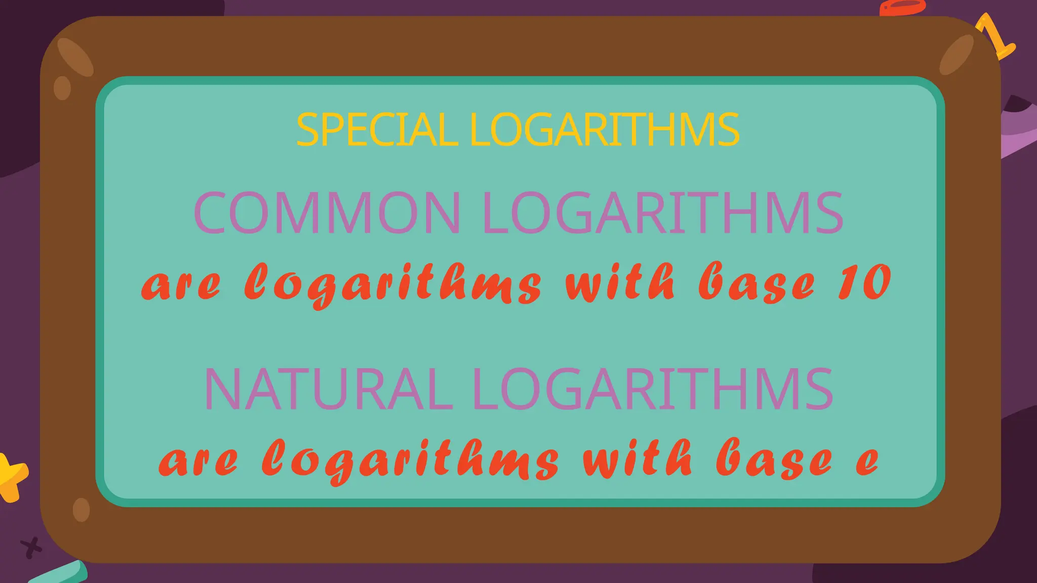 SPECIAL LOGARITHMS
COMMON LOGARITHMS
are logarithms with base 10
NATURAL LOGARITHMS
are logarithms with base e
 