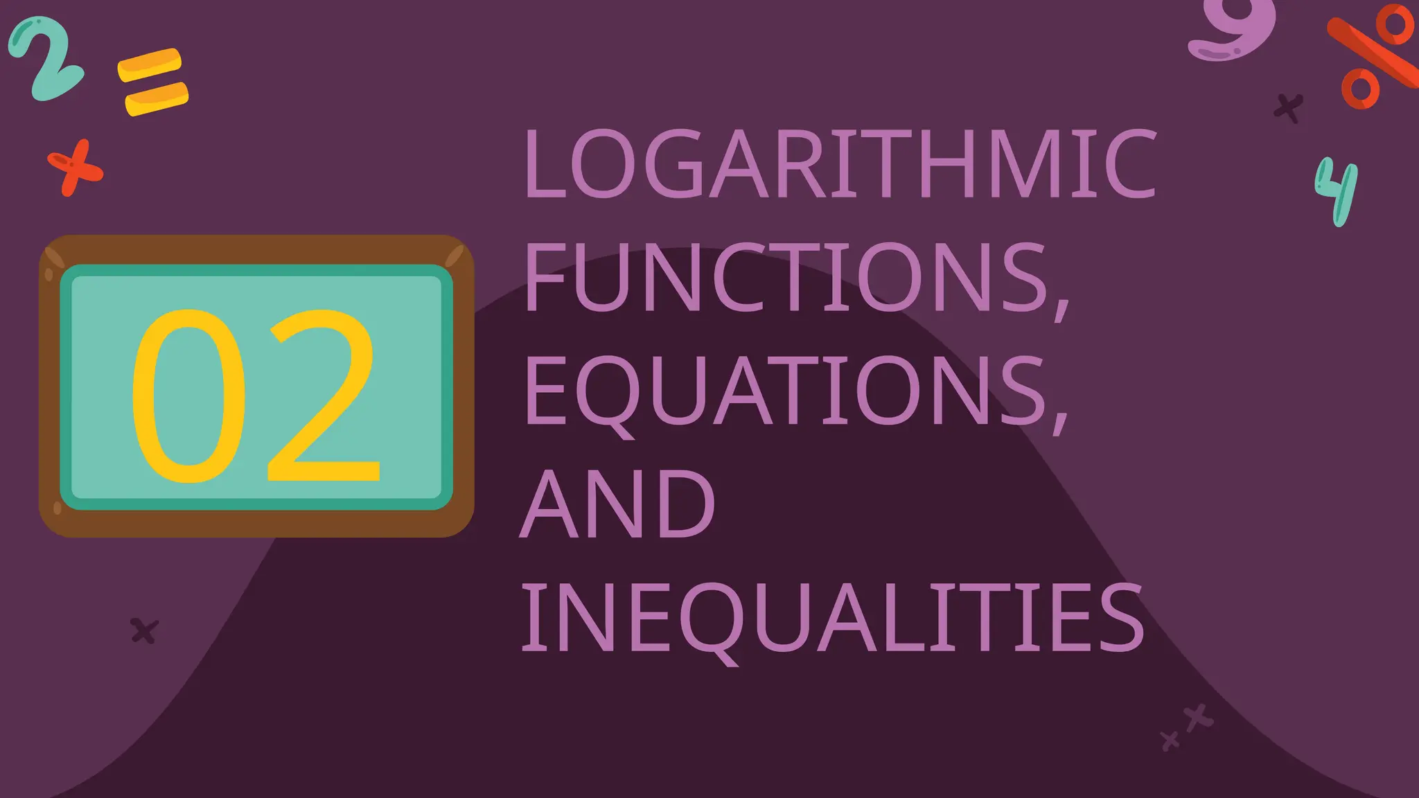 LOGARITHMIC
FUNCTIONS,
EQUATIONS,
AND
INEQUALITIES
02
 