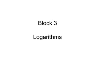 Block 3
Logarithms
 