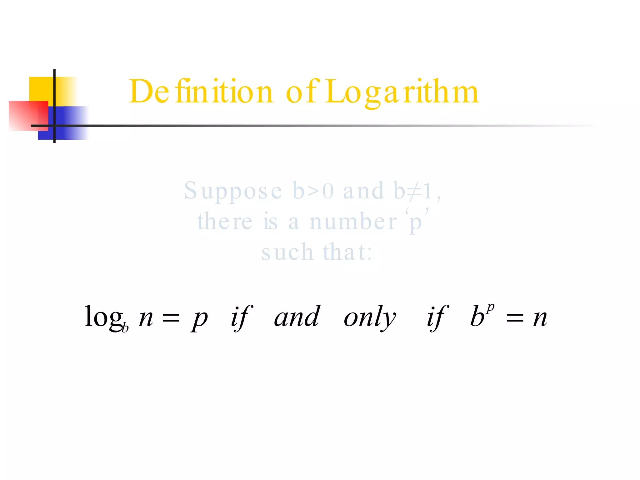 Definition of Logarithm Suppose b>0 and b≠1,  there is a number ‘p’  such that: 