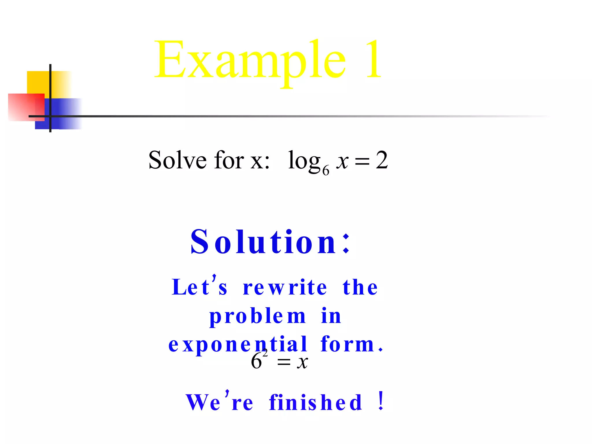 Solution: Let’s rewrite the problem in exponential form. We’re finished ! 
