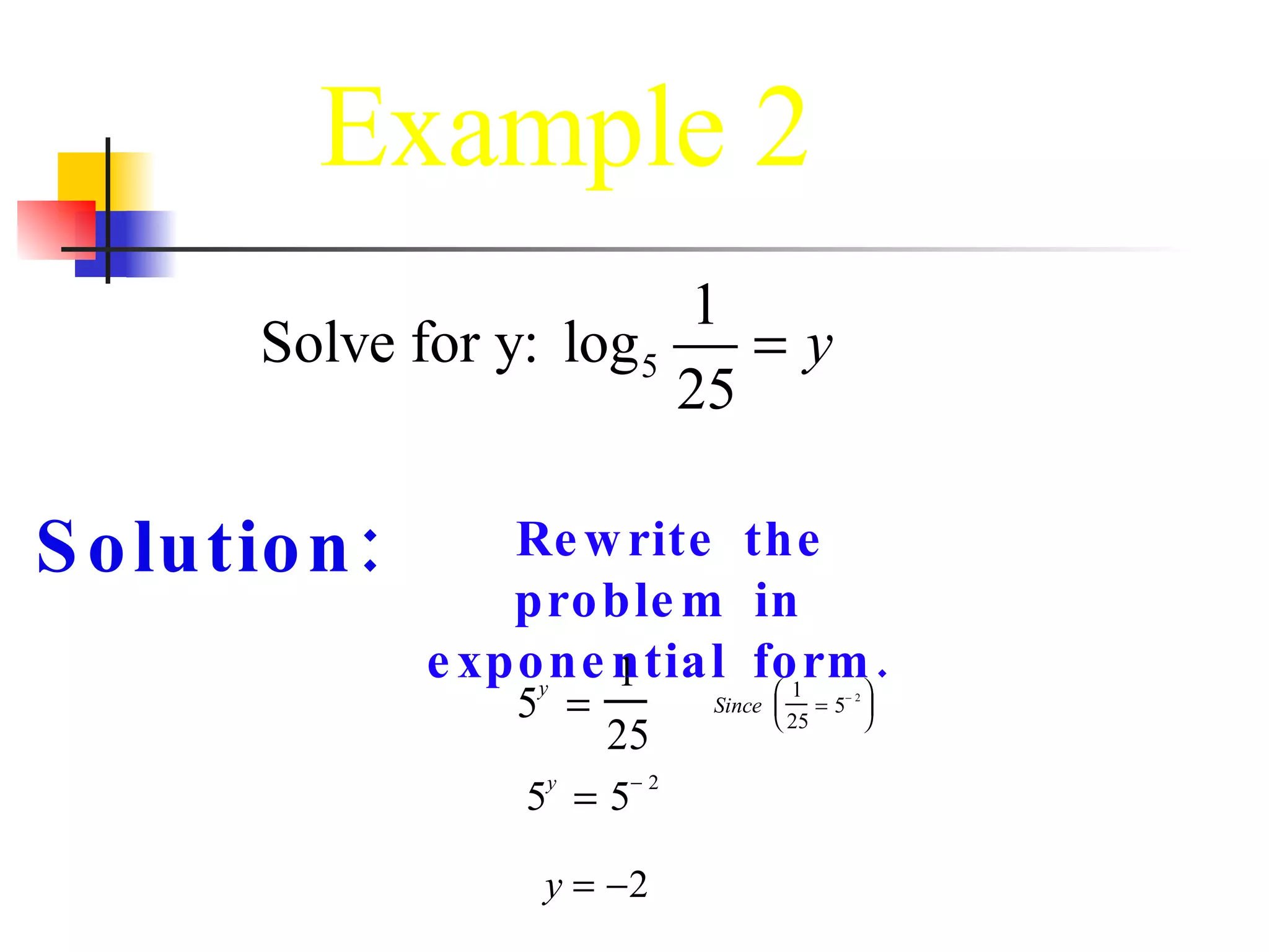 Solution: Rewrite the problem in exponential form. 