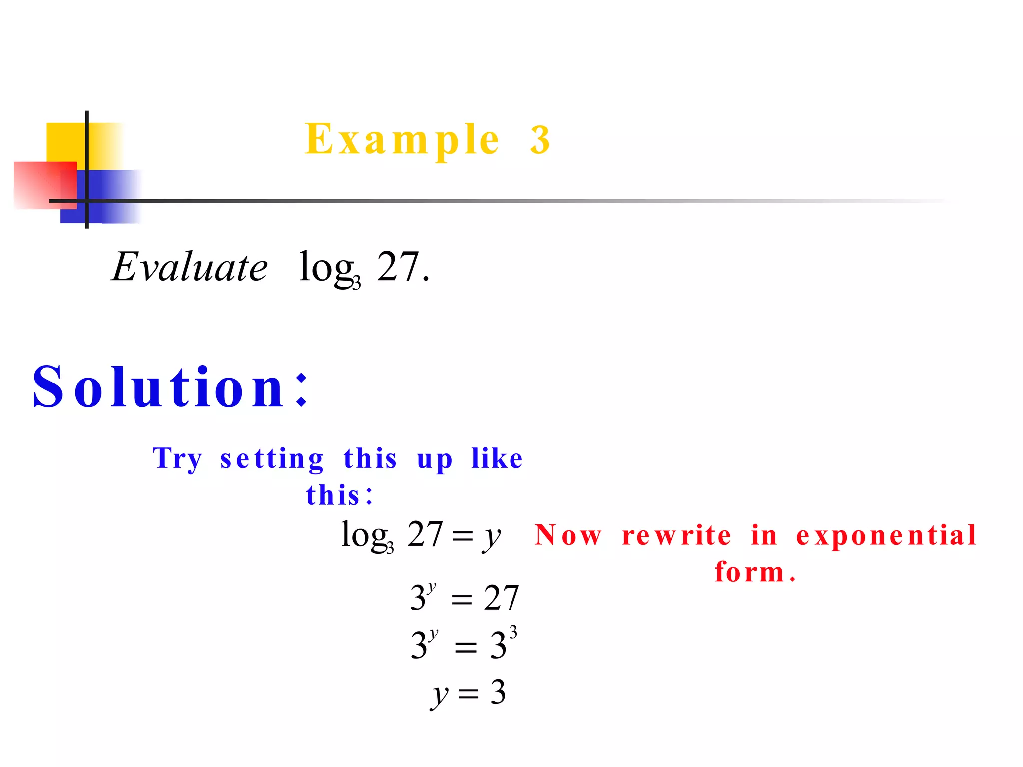 Example 3 Try setting this up like this: Solution: Now rewrite in exponential form. 