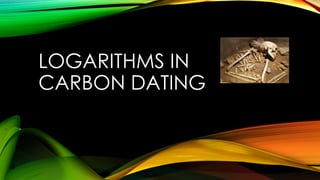 LOGARITHMS IN
CARBON DATING
 
