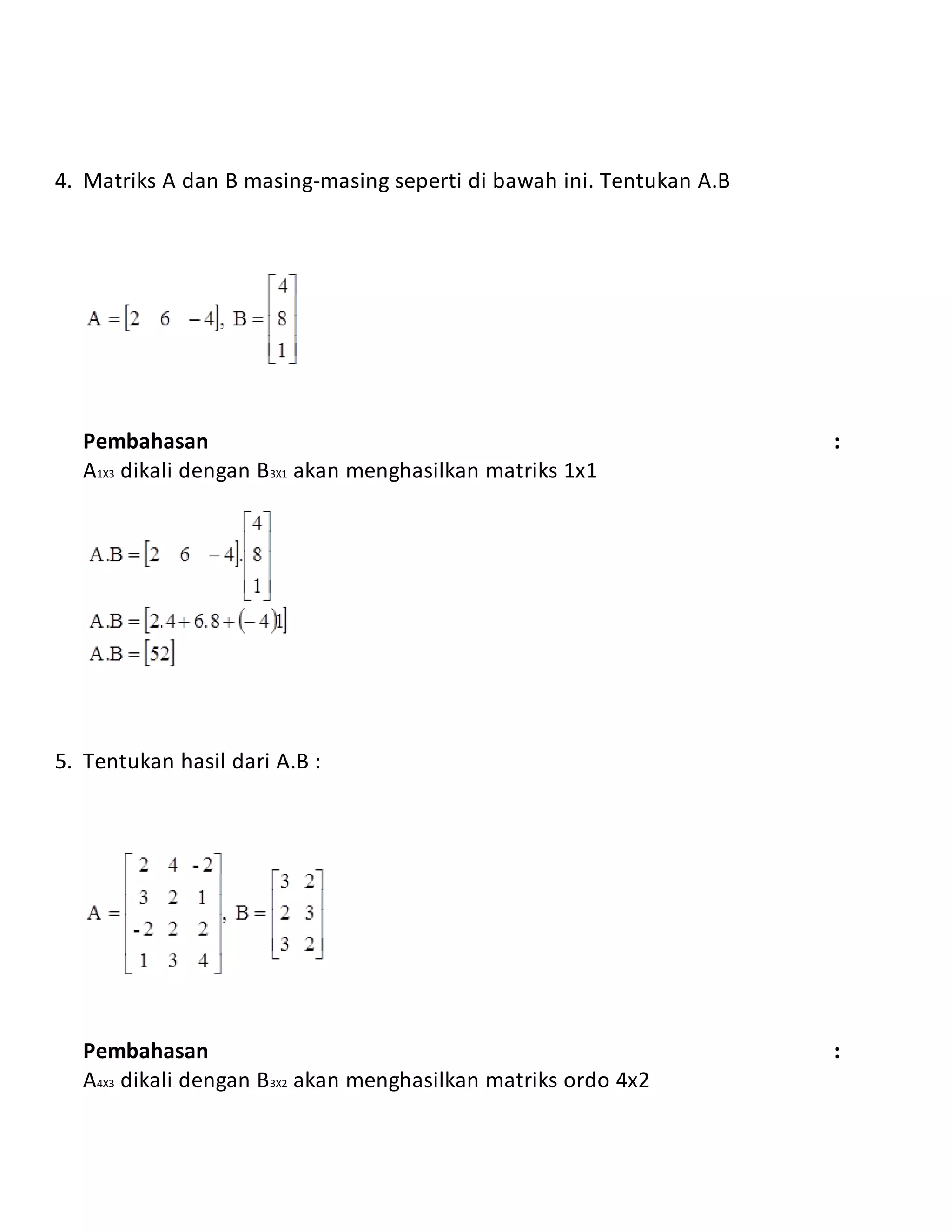 4. Matriks A dan B masing-masing seperti di bawah ini. Tentukan A.B
Pembahasan :
A1X3 dikali dengan B3X1 akan menghasilkan matriks 1x1
5. Tentukan hasil dari A.B :
Pembahasan :
A4X3 dikali dengan B3X2 akan menghasilkan matriks ordo 4x2
 