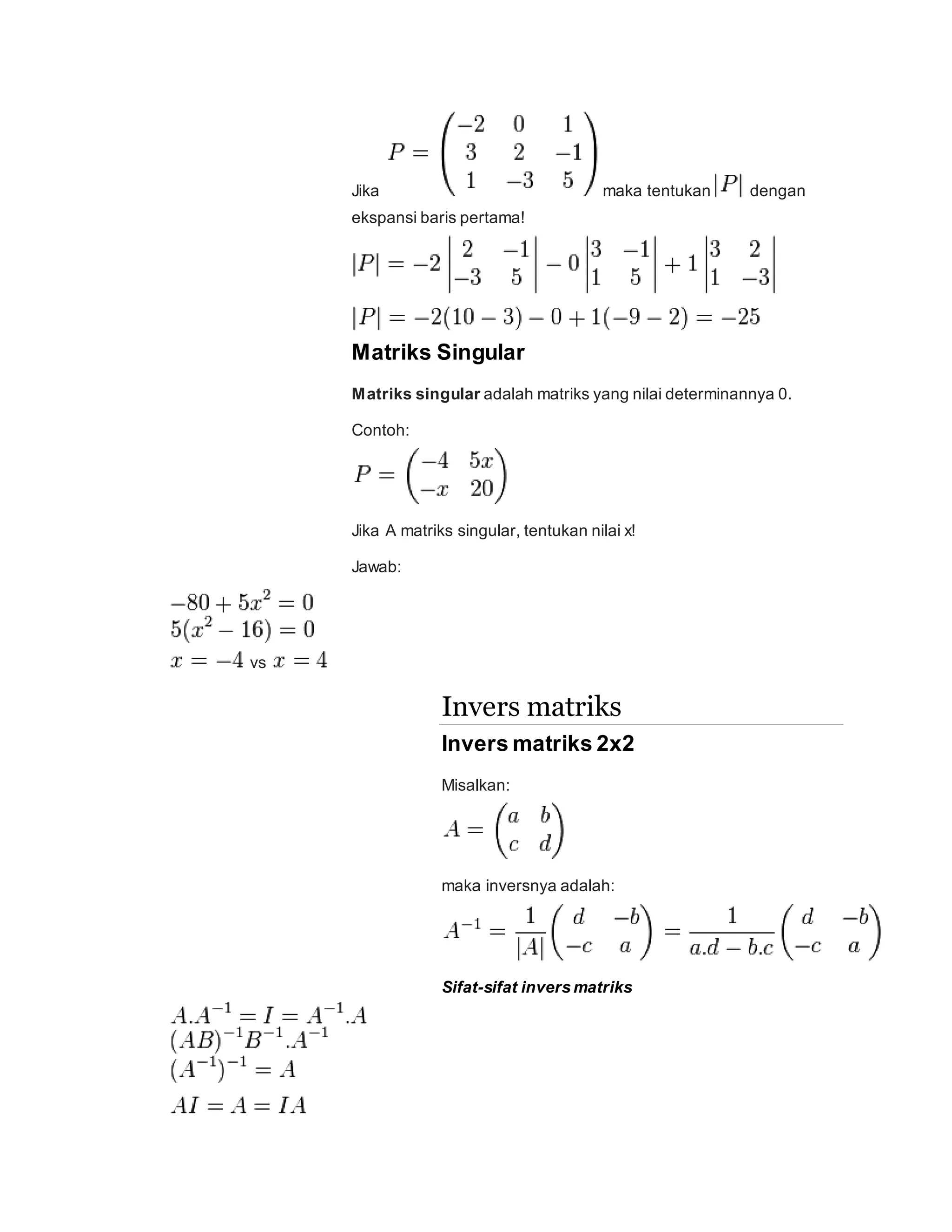Jika maka tentukan dengan
ekspansi baris pertama!
Matriks Singular
Matriks singular adalah matriks yang nilai determinannya 0.
Contoh:
Jika A matriks singular, tentukan nilai x!
Jawab:
vs
Invers matriks
Invers matriks 2x2
Misalkan:
maka inversnya adalah:
Sifat-sifat invers matriks
 