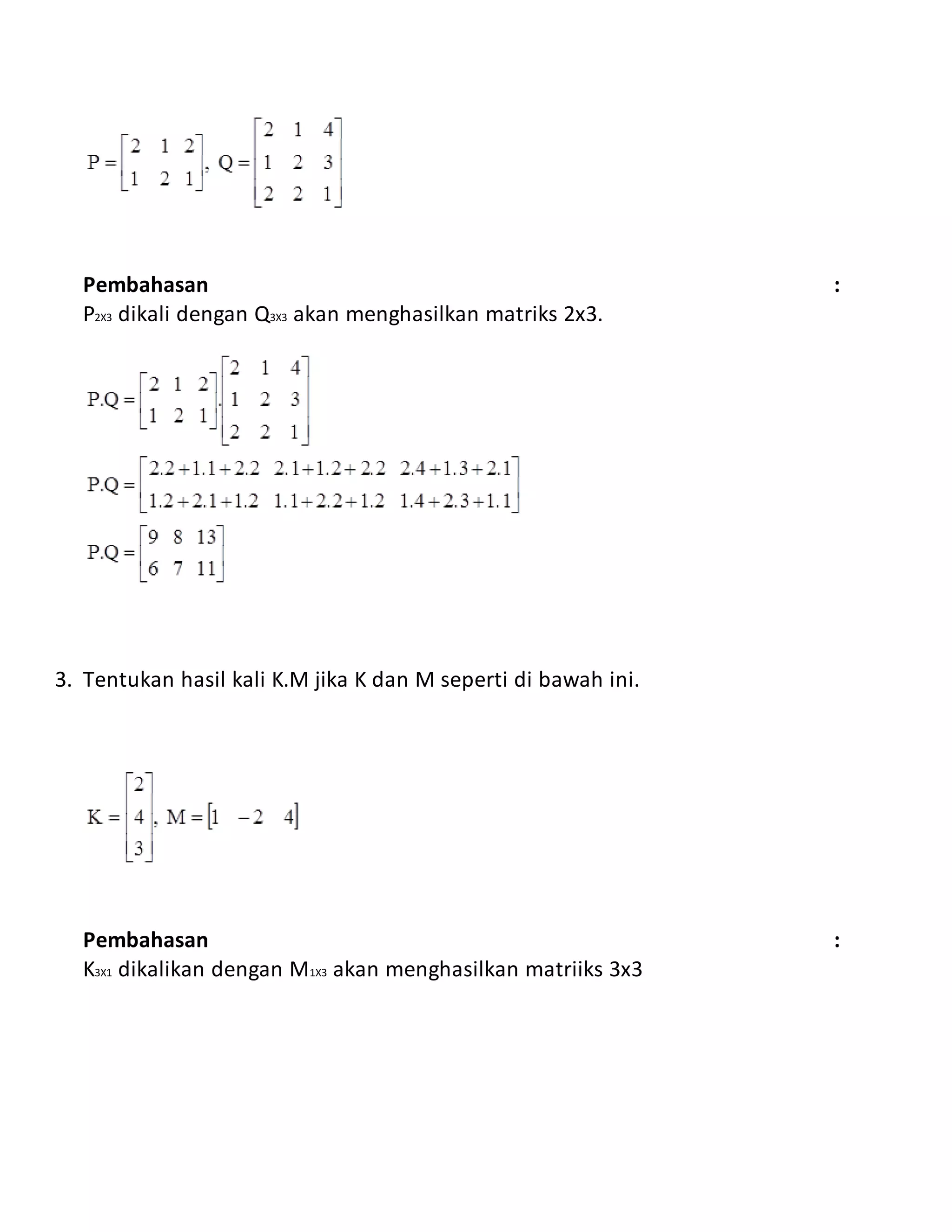 Pembahasan :
P2X3 dikali dengan Q3X3 akan menghasilkan matriks 2x3.
3. Tentukan hasil kali K.M jika K dan M seperti di bawah ini.
Pembahasan :
K3X1 dikalikan dengan M1X3 akan menghasilkan matriiks 3x3
 