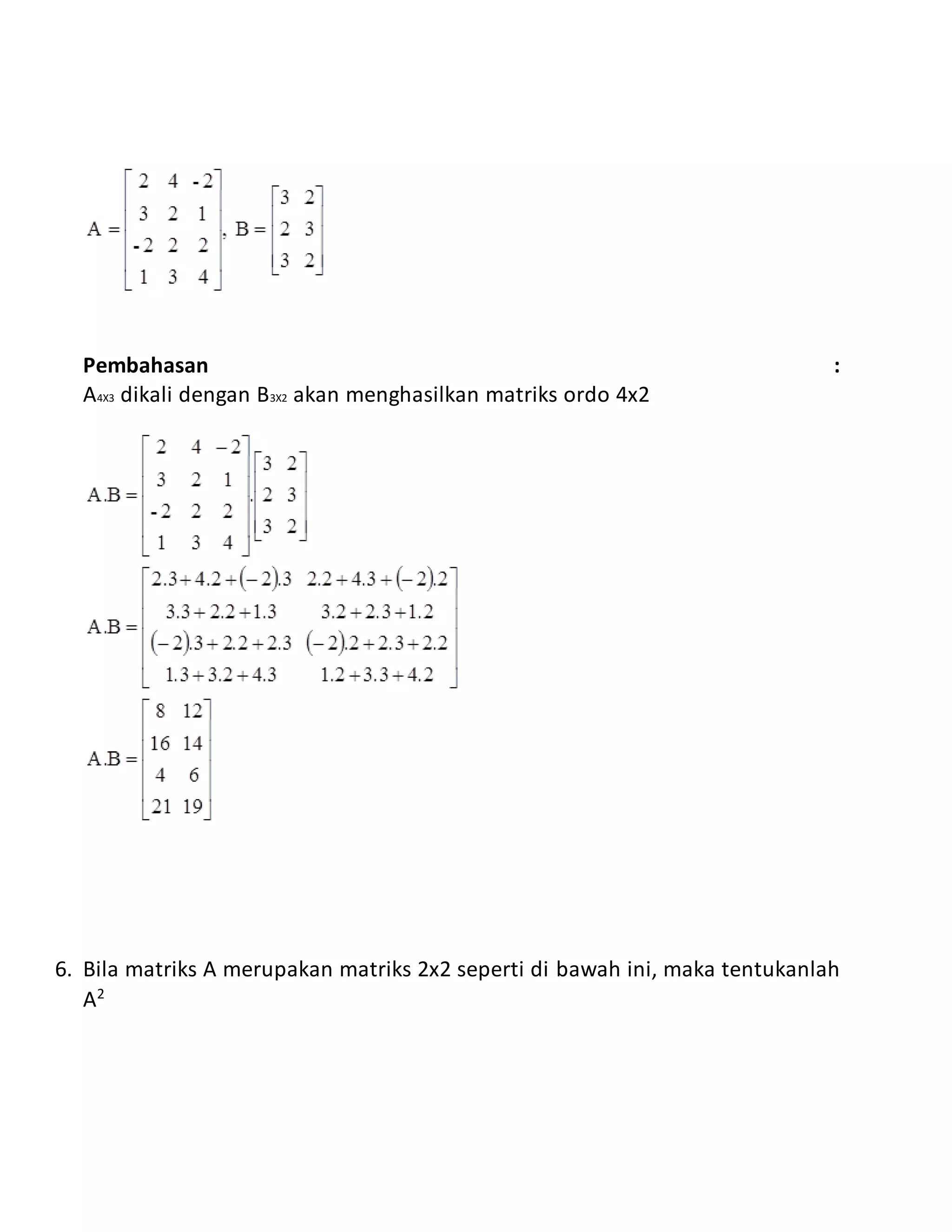 Pembahasan :
A4X3 dikali dengan B3X2 akan menghasilkan matriks ordo 4x2
6. Bila matriks A merupakan matriks 2x2 seperti di bawah ini, maka tentukanlah
A2
 