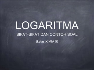 LOGARITMA
SIFAT-SIFAT DAN CONTOH SOAL
(kelas X MIA 5)
 