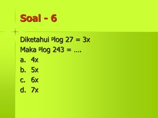 Soal - 6
Diketahui plog 27 = 3x
Maka plog 243 = ….
a. 4x
b. 5x
c. 6x
d. 7x
 