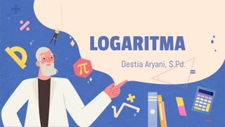 LOGARITMA
Destia Aryani, S.Pd.
 