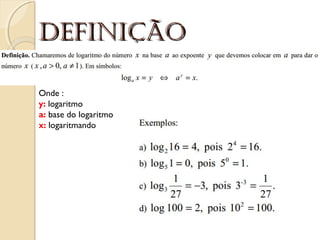 DefiniçãoDefinição
Onde :
y: logaritmo
a: base do logaritmo
x: logaritmando
 