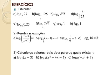 EXERCÍCIOSEXERCÍCIOS
27log3 125log
5
1 32log4
27
8
log
3
2
25,0log2
22log
4
1
1
1
3
log3 =





−
+
x
x
2)1(log
3
1 −=−x 2
9
1
log =x
216log =x
 