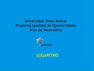 Universidad Simón Bolívar Programa Igualdad de Oportunidades Área de Matemática LOGARITMO   
