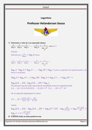 Logaritmo<br />Professor Helanderson Sousa<br />Determine o valor de x na expressão abaixo:<br />1log2n - 1log3n + 1log4n - ... - 1log25n = 1logx12n12  com n > 1<br />Solução:<br />Sabendo que  1logba = logab temos<br />1log2n - 1log3n + 1log4n - ... - 1log25n = 1logx12n12  =<br />logn2 - logn3 + logn4 - ...  - logn25 = lognx ( pois os expoentes do logaritimando e da base se cancelam)<br />(logn2 + logn4 + ...+ logn24) - (logn3 + logn5 + ... + logn25 )  =<br />logn(2.4. ….24) - logn(3.5. …. 25) = lognx<br />No primeiro log do Lado esquerdo da igualdade temos no logaritimando<br />2.4. ... .24 = (2.1).(2.2).(2.3). ... .(2.12) = 212. (1.2. ... .12) = 212. 12!<br />Já no segundo log(negativo) temos:<br />3.5. ... .25 = 1.2.3.4…..252.4.6…..24 = 25!212. 12!<br />Assim<br />logn(2.4. ….24) - logn(3.5. …. 25) = logn(212. 12!) - logn25!212. 12! = logn(212. 12!)225! = lognx -> x = (212. 12!)225!<br />(CHINA) Ache os reais positivos com<br /> log(x3 + y33 +  19) = logx + logy<br /> Solução.<br />Notamos que x3 + y33 +  19 = xy<br />Da desigualdade entre médias sabemos que<br />a+b+c3 ≥ 3a.b.c<br />E a igualdade só acontece para a = b = c<br />Fazendo a = x3 , b = y33 e c = 19<br />Temos que:<br />(x3 + y33 +  19 )/3  ≥    3x3 y33 19=  xy/3<br />Logo<br />x3 + y33 +  19 ≥ xy<br />Nesse caso concluímos que:<br />x3 = y33 =  19 -> x = 319 e  y = 313<br />(EUA) Sejam a e b números reais tais que 60a = 3, 60b = 5. Então o valor numérico da expressão 121-a-b21-b<br />Solução: 60a = 3 -> log603 = a; 60b = 5 -> log605 = b<br />Assim  1-a-b21-b = 1-log603+ log60521-log605 = log6060- log60152log6060 – log605 = log6042log6012 = log602log6012 = log122<br />Assim a expressão se resume a:<br />12log122 = 2<br />(AIME – 2005) Determine o valor numérico de:<br />Solução:<br />2log420006 + 3log420006 = 16 (2log20004 + 3log20005)<br />= 16 (log20002000) = 16 <br />(CHINA) Determine o intervalo em que a função f(x) = log1/2(x2- 2x-3) é crescente.<br />Solução:<br />Primeiramente vemos qual o domínio de f(x)<br />x2- 2x-3 > 0 ->  x < -1 e x > 3<br />Assim o domínio de f(x) é (-∞ ,-1) ∪ (3,+ ∞)<br />Em (-∞ ,-1) a função é decrescente e em (3,+ ∞)<br />A função f(x) e Crescente.<br />(IME- 2000) Sejam a e b reais positivos e diferentes de 1. Resolva o sistema<br />ax . b1y = ab<br />2logax = log1by . logab<br />Solução:<br />ax . b1y = ab (i)<br />2logax = log1by . logab  (ii)<br />De (ii)<br />2logax = -logby.2logab = logax = -logby.logab<br />logax logab = -logby = logbx = -logby  -> x = 1/y<br />De (i) temos<br />ax . b1y = ab -> ax . bx = ab -><br />(ab)x = (ab)1/2<br />logo x=1/2 e y = 2<br />Determine o valor numérico de<br />S = log10%2 + log10% log(10%)8+ log10010% + log10%(10)2<br />Solução:<br />10%2  = 1021002 = 1100 = 10-2<br />10% = 10-12<br />(10%)8 = 10%2  = 1021002 = 1100 = 10-2<br />10%(10)2 = 105<br />Logo<br />S = log10-2 + log10-12  + log10-2 + log105<br />=-2 –(1/2) -2 + 5 = 12<br />8ª Resolva a equação logarítmica.<br />S = 1logn2(logn4)+ 1logn4(logn8)+ 1logn8(logn16)+ …+ 1logn512(logn1024) = 0,1<br />Solução:<br />Notemos que  1log2(log4) = 1log2 - 1log4log2<br />Logo<br />S = 1logn2 - 1logn4logn2 + 1logn4 - 1logn8logn2 + 1logn8 - 1logn16logn2 + ... + 1logn512 - 1logn1024logn2<br />S = 1logn2 - 1logn4 + 1logn4 - 1logn8 +…+ 1logn512 - 1logn1024logn2<br />S = 1logn2 - 1logn1024logn2  Como  logn1024 = 10logn2, podemos escrever a<br />expressão em função de logn2, assim teremos:<br />910(logn2)2 = 0,1 -> (logn2)2 = 9<br />-> logn2 = 3 -> n = 32<br />Prove que π3  > log500999999!<br />Solução:<br />Inicialmente, levemos em conta que: M.A > M.G<br />Para termos estritamente diferentes.<br />Assim podemos escrever<br />1+2+…+999999  > 9991.2.3.….999 -> 1000.992999 > 9991.2.3.….999<br />->  500 > 9991.2.3.….999<br />Ou seja<br />500999 > 999!.  Tirando o logaritmo na base 500 em ambos os lados da desigualdade teremos:<br />log500500999 > log500999!<br />-> 999log500500 > log500999!<br />-> 999.1  > log500999!<br />-> 1> 1999log500999!<br />Como π/3 > 1 -> π/3 > log500999999!<br />Prove que: log tg 1° + log tg 2° + ... + log tg 89° = 0<br />Solução:<br />Inicialmente notemos que  tg(90° - x) = 1tgx<br />E<br />log (tg 1°) + log (tg 2°) + ... + log (tg 89°) = log (tg1°.tg2°. … .tg89°)<br />Notemos que a expressão do lado esquerdo da igualdade se resume a<br />log(1.1.1. ... .tg45°.1 ... 1) = log(tg45°) = log 1 = 0<br />SUGESTÕES E COLABORAÇÕES SERÃO MUITO BEM VINDAS<br />helandersomslavyero@hotmail.com<br />