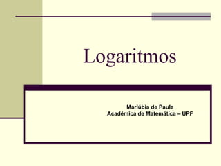 Logaritmos Marlúbia de Paula Acadêmica de Matemática – UPF 