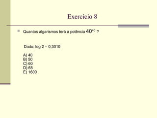 Exercício 8 Quantos algarismos terá a potência  40 40   ? Dado: log 2 = 0,3010 A) 40 B) 50 C) 60 D) 65 E) 1600 